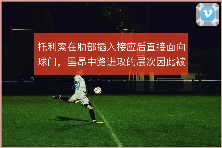 托利索在肋部插入接应后直接面向球门,里昂中路进攻的层次因此被打开
