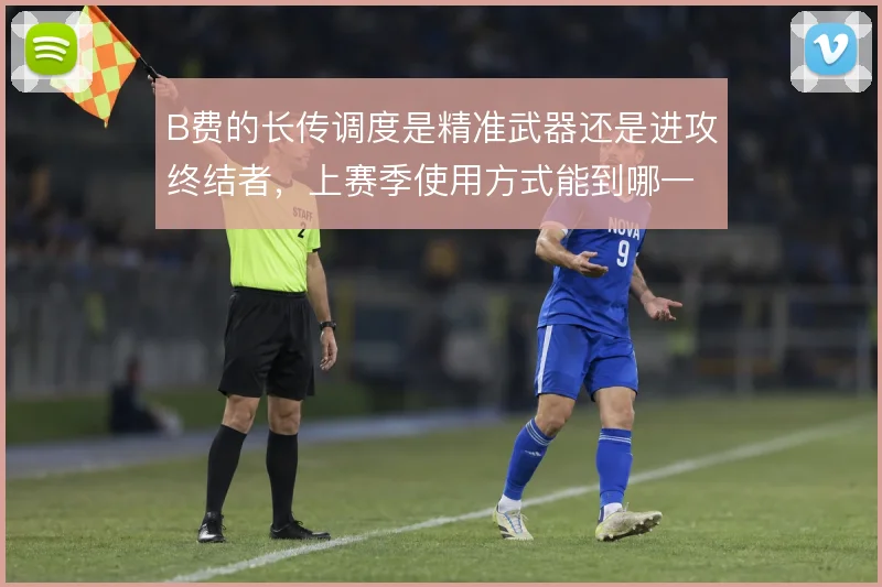B费的长传调度是精准武器还是进攻终结者,上赛季使用方式能到哪一步
