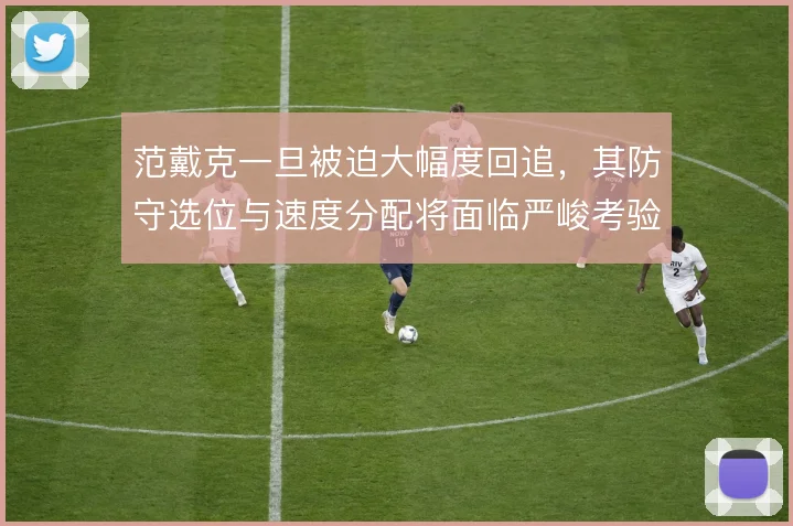 范戴克一旦被迫大幅度回追，其防守选位与速度分配将面临严峻考验