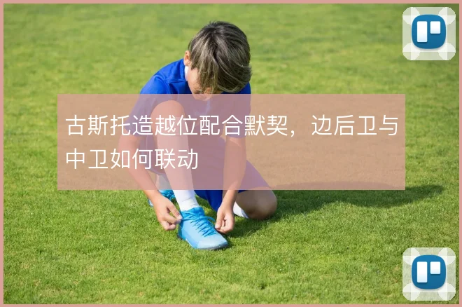 古斯托造越位配合默契,边后卫与中卫如何联动