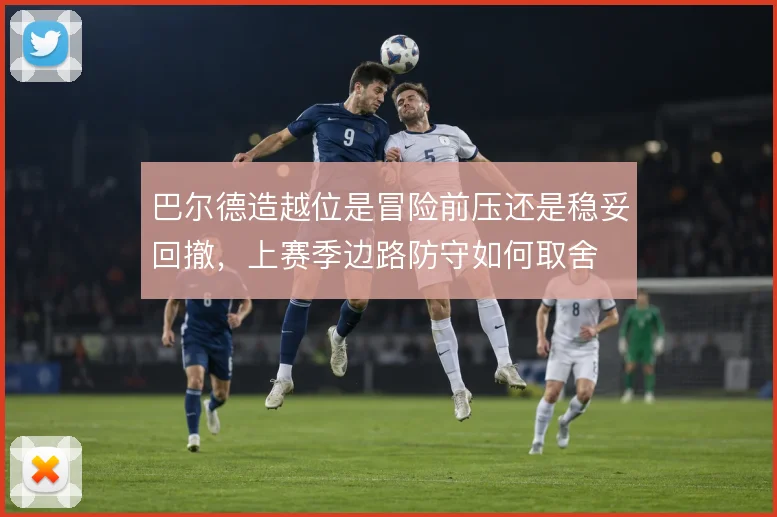 巴尔德造越位是冒险前压还是稳妥回撤，上赛季边路防守如何取舍