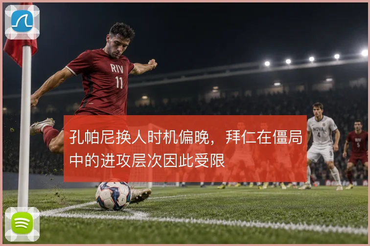 孔帕尼换人时机偏晚，拜仁在僵局中的进攻层次因此受限