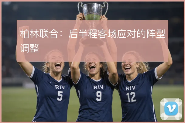 柏林联合：后半程客场应对的阵型调整
