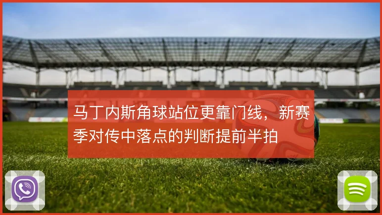 马丁内斯角球站位更靠门线，新赛季对传中落点的判断提前半拍