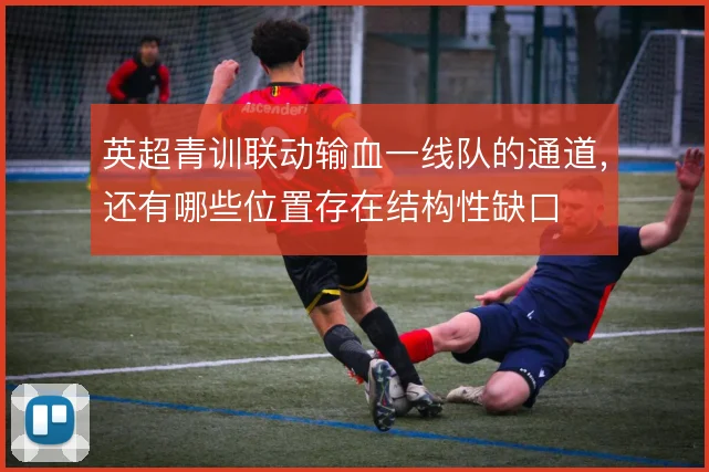 英超青训联动输血一线队的通道，还有哪些位置存在结构性缺口