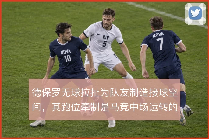 德保罗无球拉扯为队友制造接球空间，其跑位牵制是马竞中场运转的隐形支点