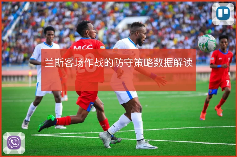 兰斯客场作战的防守策略数据解读