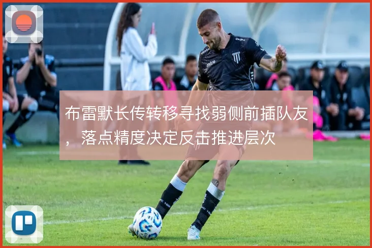 布雷默长传转移寻找弱侧前插队友，落点精度决定反击推进层次