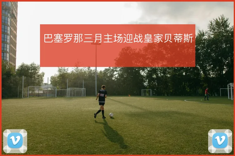 巴塞罗那三月主场迎战皇家贝蒂斯