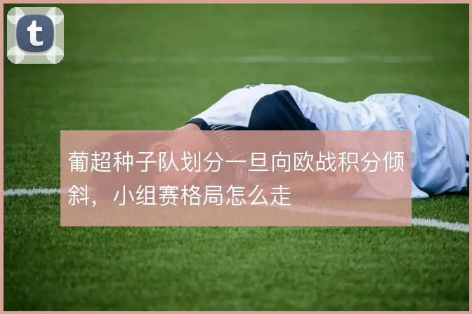 葡超种子队划分一旦向欧战积分倾斜，小组赛格局怎么走