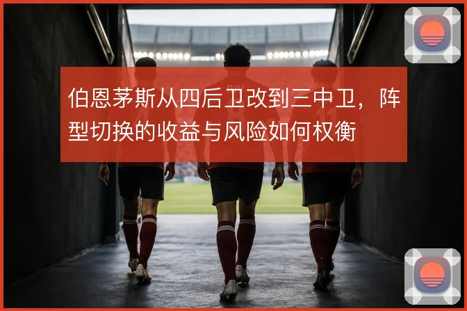 伯恩茅斯从四后卫改到三中卫，阵型切换的收益与风险如何权衡