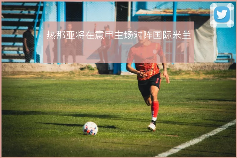 热那亚将在意甲主场对阵国际米兰