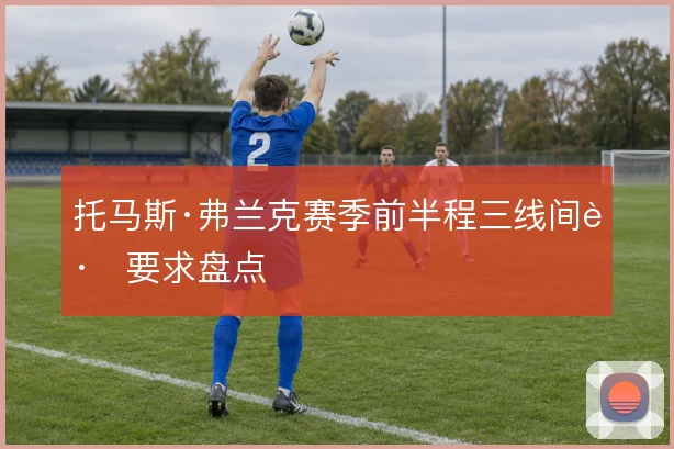 托马斯·弗兰克赛季前半程三线间距要求盘点