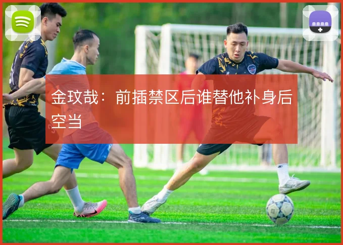 金玟哉：前插禁区后谁替他补身后空当