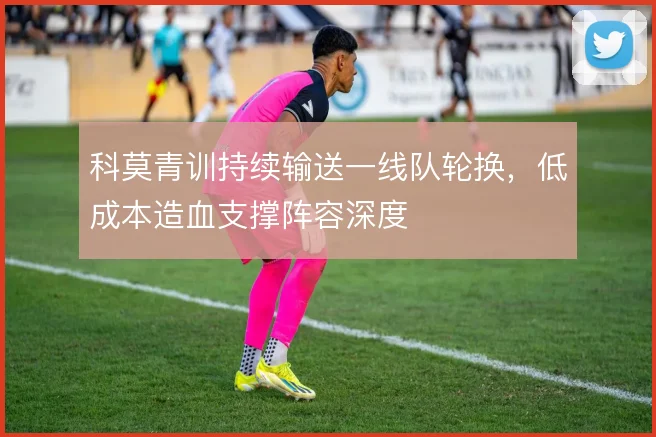 科莫青训持续输送一线队轮换，低成本造血支撑阵容深度