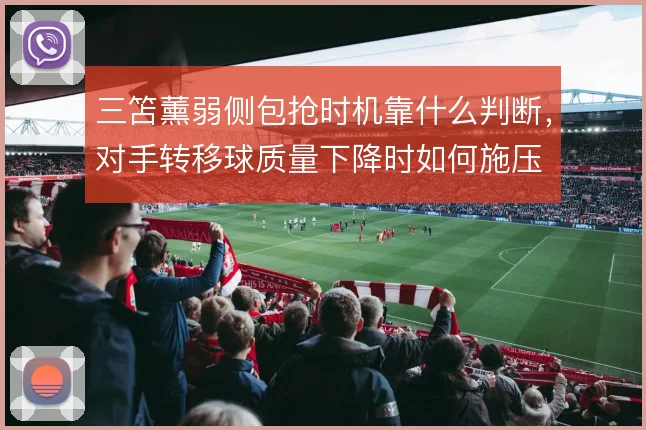 三笘薰弱侧包抢时机靠什么判断，对手转移球质量下降时如何施压