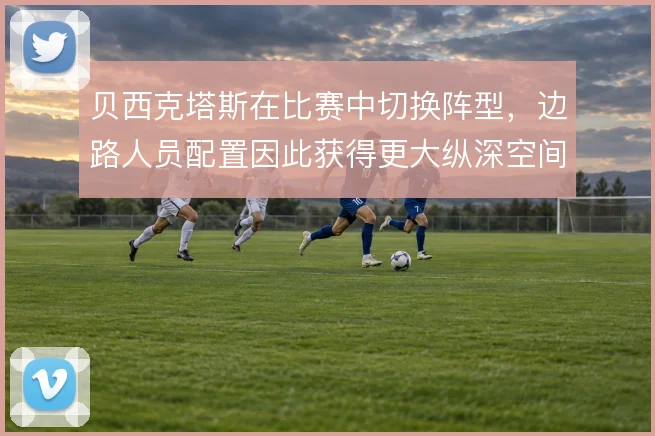 贝西克塔斯在比赛中切换阵型，边路人员配置因此获得更大纵深空间