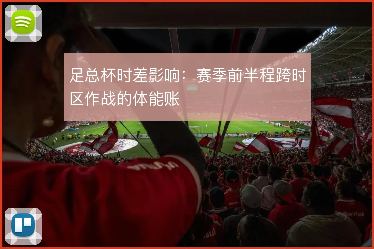 足总杯时差影响:赛季前半程跨时区作战的体能账