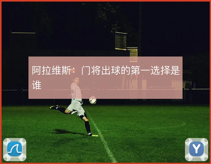 阿拉维斯：门将出球的第一选择是谁