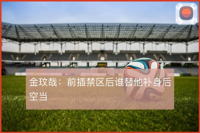 金玟哉:前插禁区后谁替他补身后空当