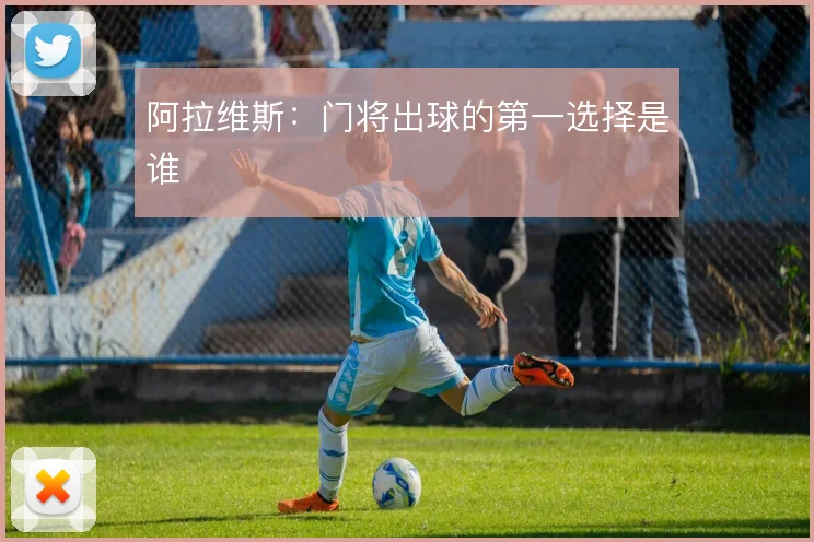 阿拉维斯：门将出球的第一选择是谁