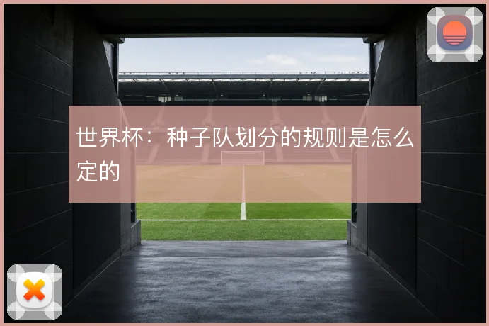 世界杯:种子队划分的规则是怎么定的