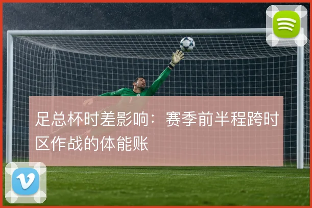 足总杯时差影响：赛季前半程跨时区作战的体能账