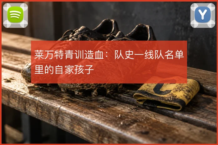 莱万特青训造血:队史一线队名单里的自家孩子