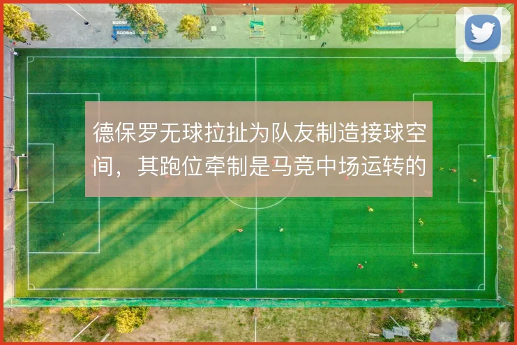 德保罗无球拉扯为队友制造接球空间，其跑位牵制是马竞中场运转的隐形支点
