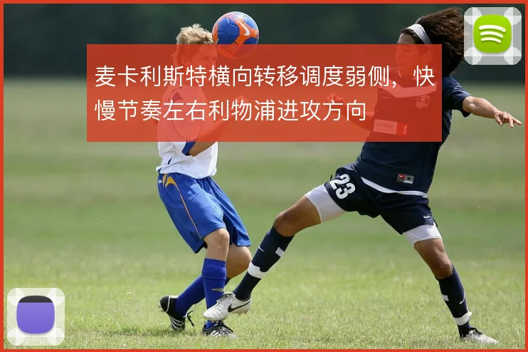 麦卡利斯特横向转移调度弱侧，快慢节奏左右利物浦进攻方向