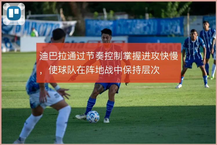 迪巴拉通过节奏控制掌握进攻快慢，使球队在阵地战中保持层次