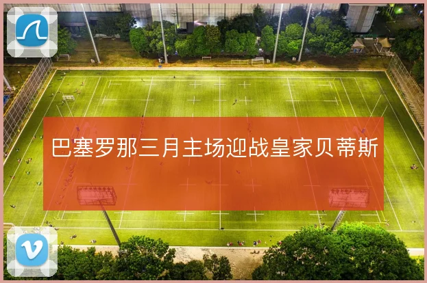 巴塞罗那三月主场迎战皇家贝蒂斯