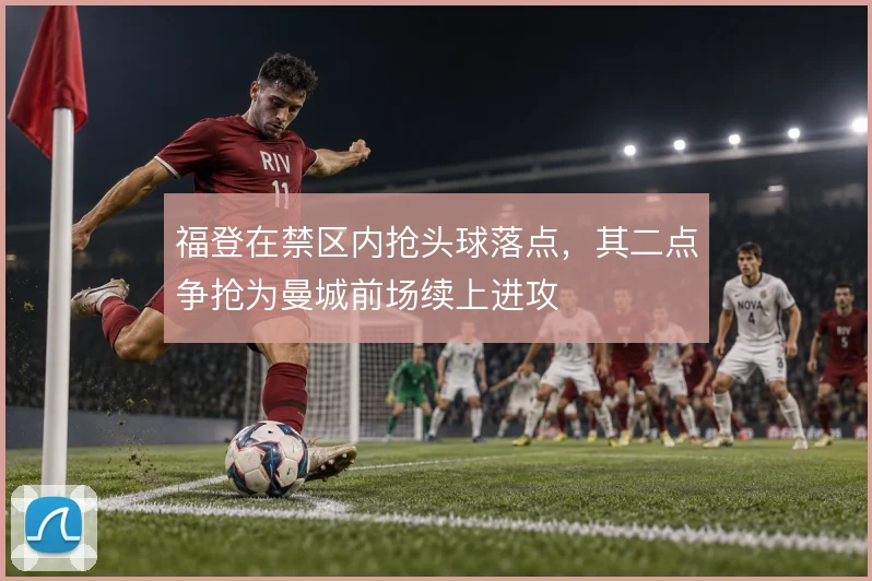 福登在禁区内抢头球落点，其二点争抢为曼城前场续上进攻