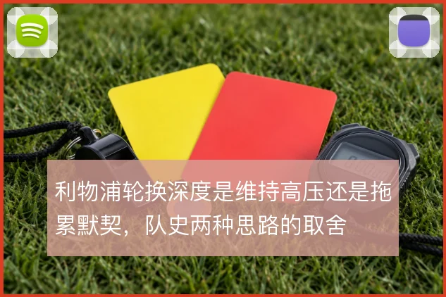 利物浦轮换深度是维持高压还是拖累默契，队史两种思路的取舍