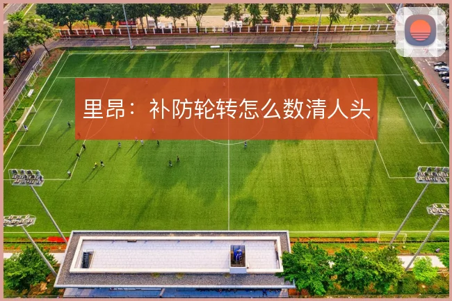 里昂：补防轮转怎么数清人头