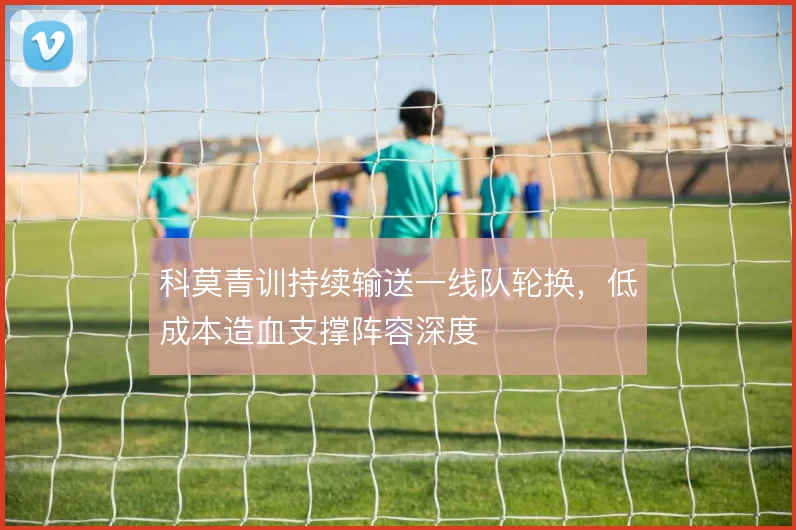 科莫青训持续输送一线队轮换，低成本造血支撑阵容深度