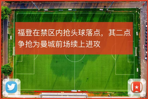 福登在禁区内抢头球落点，其二点争抢为曼城前场续上进攻