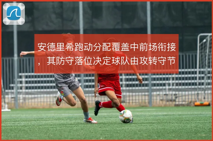 安德里希跑动分配覆盖中前场衔接，其防守落位决定球队由攻转守节奏
