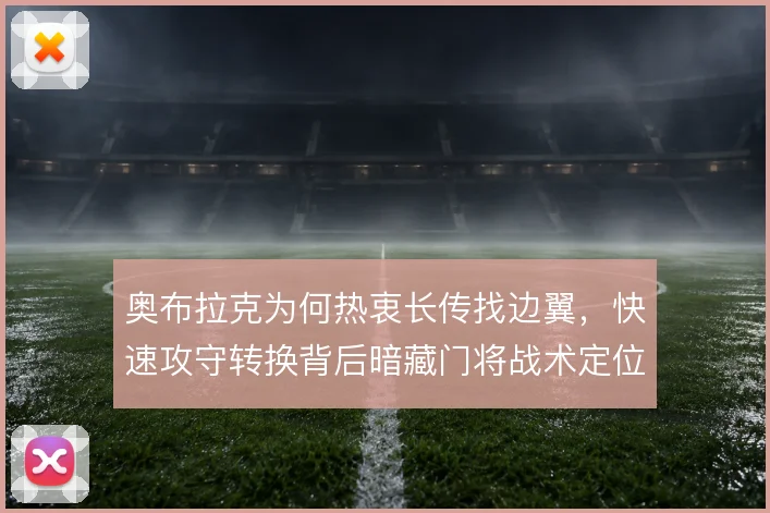 奥布拉克为何热衷长传找边翼,快速攻守转换背后暗藏门将战术定位