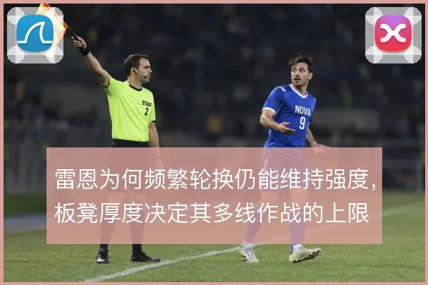 雷恩为何频繁轮换仍能维持强度，板凳厚度决定其多线作战的上限