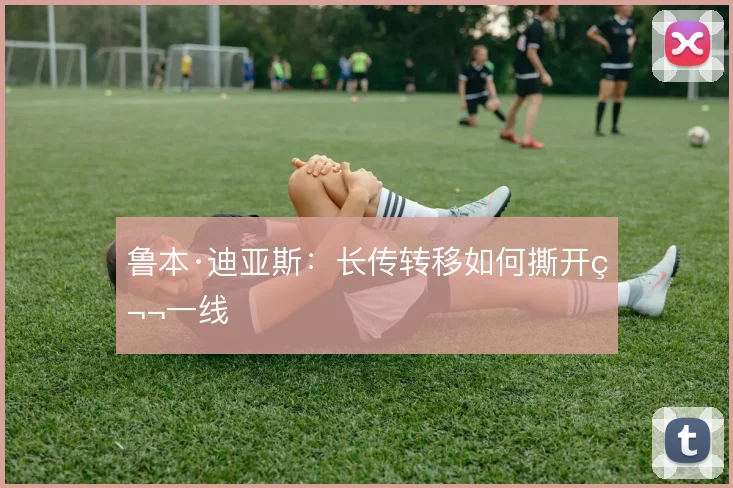 鲁本·迪亚斯：长传转移如何撕开第一线