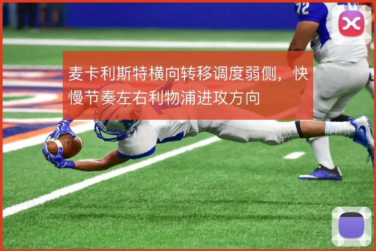 麦卡利斯特横向转移调度弱侧,快慢节奏左右利物浦进攻方向