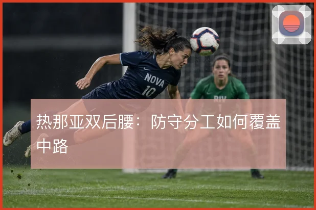 热那亚双后腰：防守分工如何覆盖中路