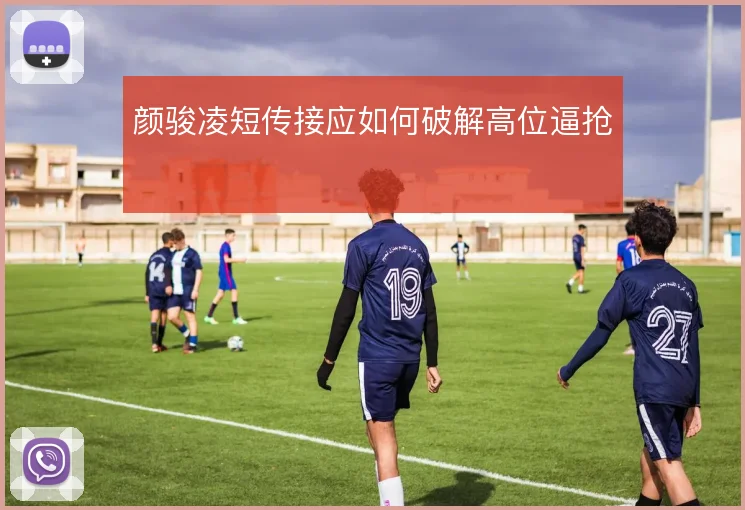 颜骏凌短传接应如何破解高位逼抢