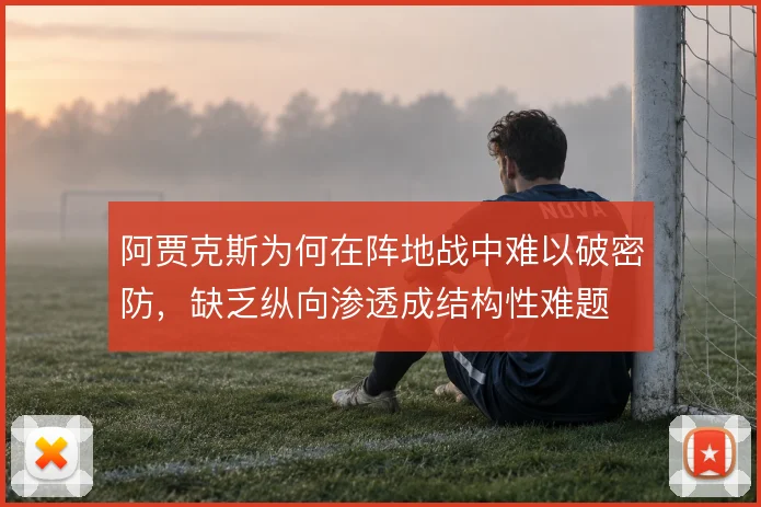 阿贾克斯为何在阵地战中难以破密防，缺乏纵向渗透成结构性难题