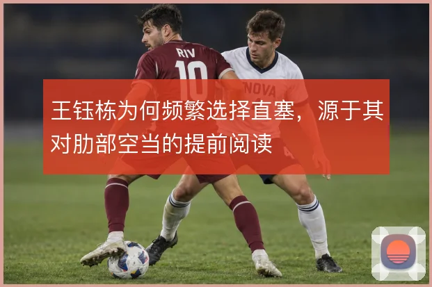 王钰栋为何频繁选择直塞，源于其对肋部空当的提前阅读