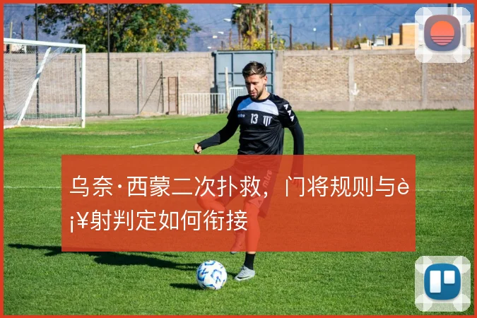 乌奈·西蒙二次扑救，门将规则与补射判定如何衔接